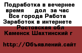 Подработка в вечернее время. 10 дол. за час - Все города Работа » Заработок в интернете   . Ростовская обл.,Каменск-Шахтинский г.